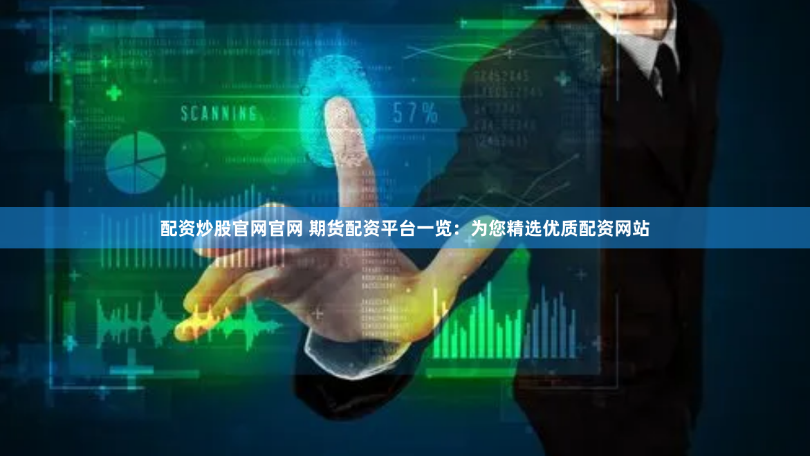 配资炒股官网官网 期货配资平台一览：为您精选优质配资网站