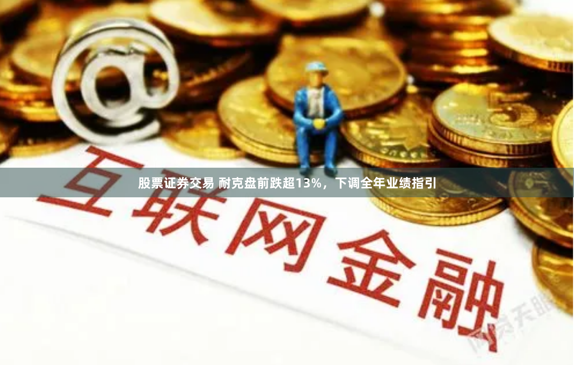 股票证券交易 耐克盘前跌超13%，下调全年业绩指引