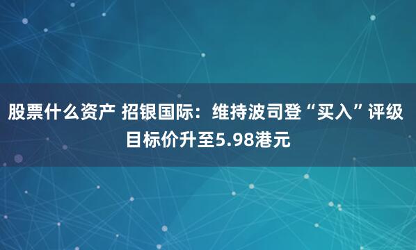 股票什么资产 招银国际：维持波司登“买入”评级 目标价升至5.98港元