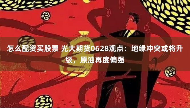 怎么配资买股票 光大期货0628观点：地缘冲突或将升级，原油再度偏强