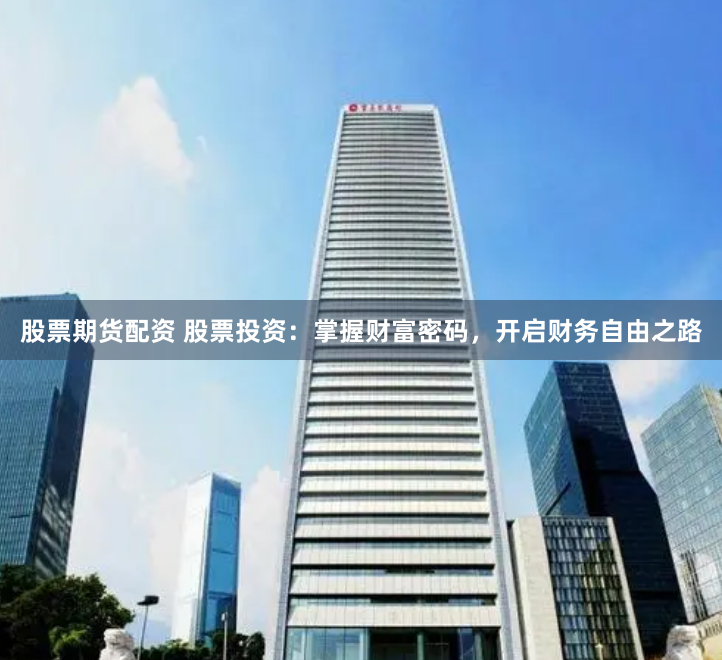 股票期货配资 股票投资：掌握财富密码，开启财务自由之路