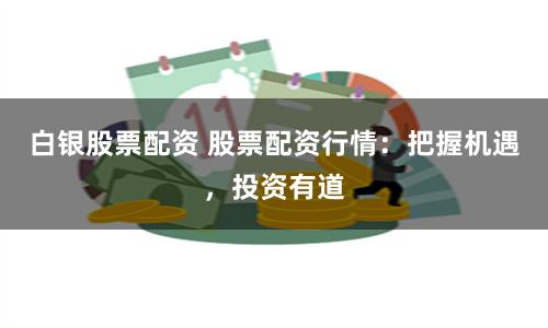 白银股票配资 股票配资行情：把握机遇，投资有道