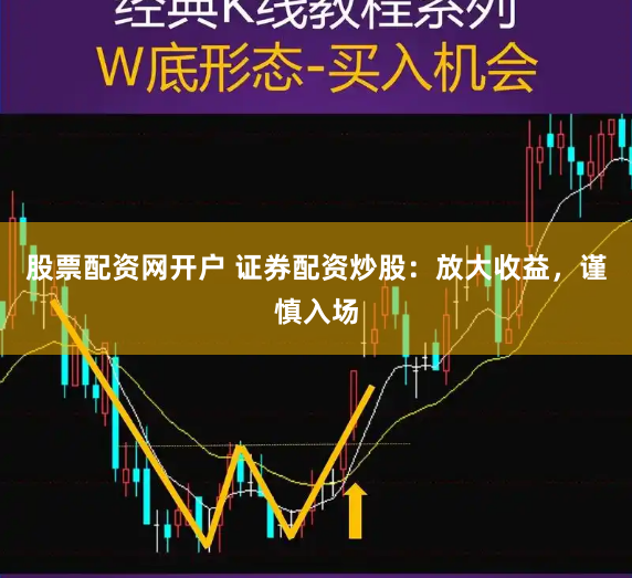 股票配资网开户 证券配资炒股：放大收益，谨慎入场
