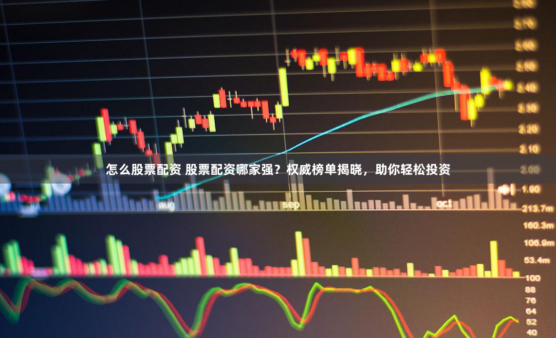怎么股票配资 股票配资哪家强？权威榜单揭晓，助你轻松投资