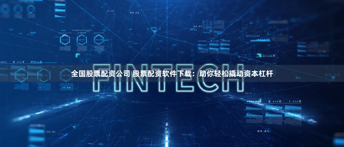 全国股票配资公司 股票配资软件下载：助你轻松撬动资本杠杆