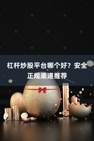 杠杆炒股平台哪个好？安全正规渠道推荐