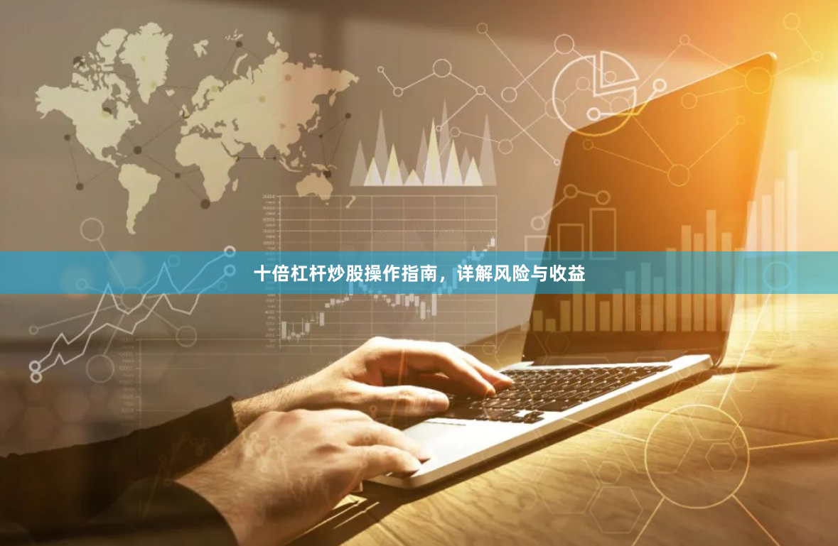 十倍杠杆炒股操作指南，详解风险与收益