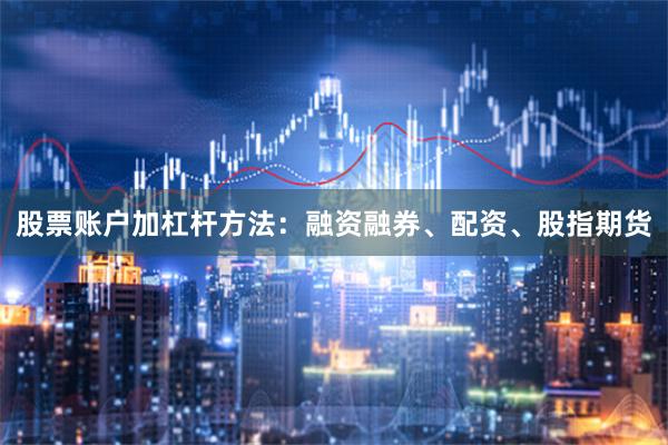 股票账户加杠杆方法：融资融券、配资、股指期货
