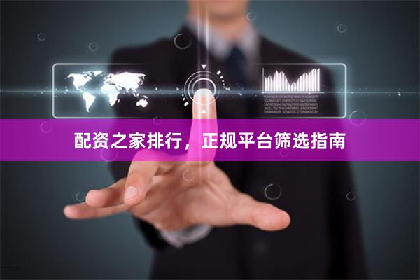 配资之家排行，正规平台筛选指南