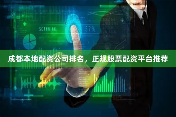 成都本地配资公司排名，正规股票配资平台推荐