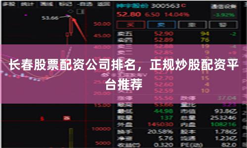 长春股票配资公司排名，正规炒股配资平台推荐