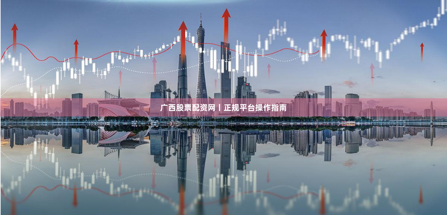 广西股票配资网丨正规平台操作指南