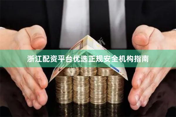 浙江配资平台优选正规安全机构指南