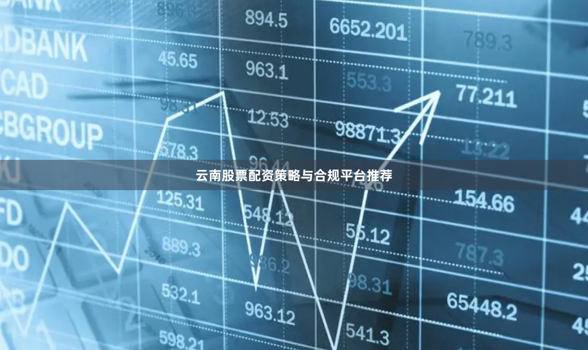 云南股票配资策略与合规平台推荐