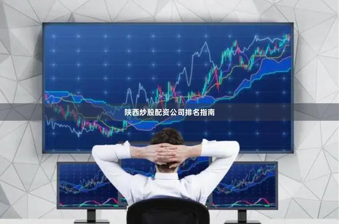 陕西炒股配资公司排名指南