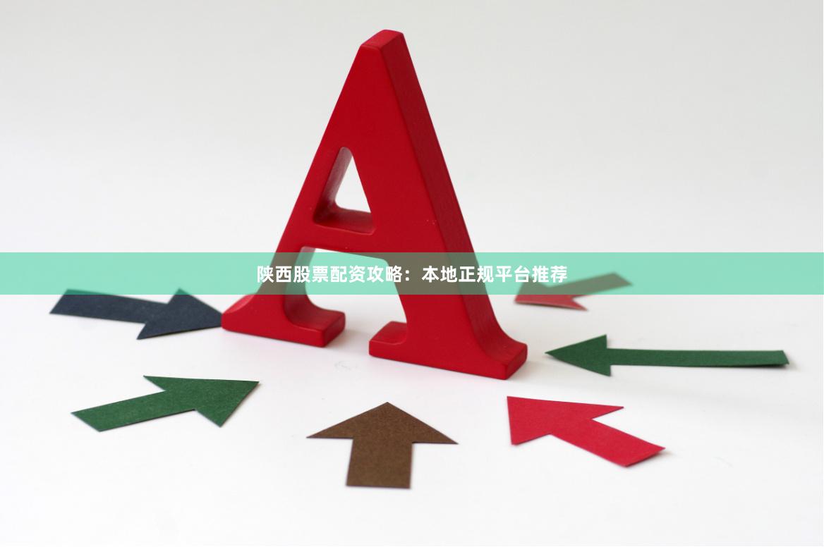 陕西股票配资攻略：本地正规平台推荐