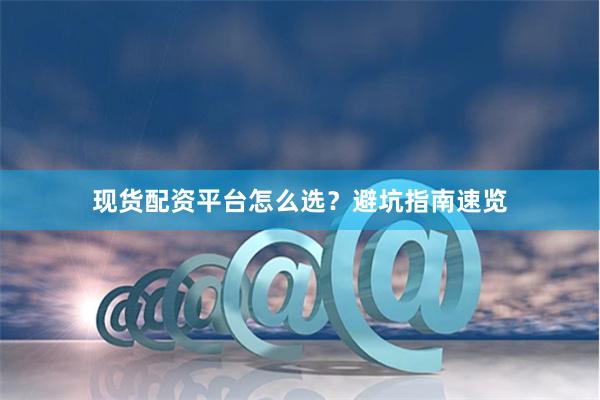 现货配资平台怎么选？避坑指南速览