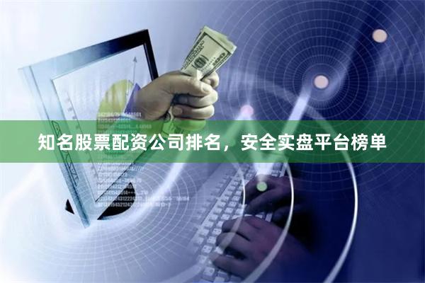 知名股票配资公司排名，安全实盘平台榜单